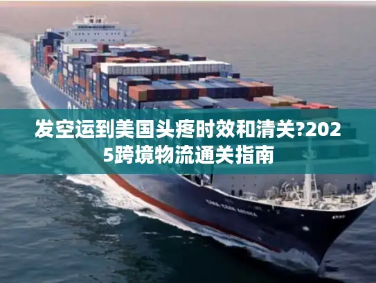 发空运到美国头疼时效和清关?2025跨境物流通关指南