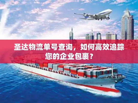 圣达物流单号查询，如何高效追踪您的企业包裹？