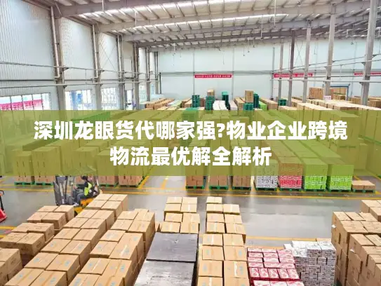 深圳龙眼货代哪家强?物业企业跨境物流最优解全解析