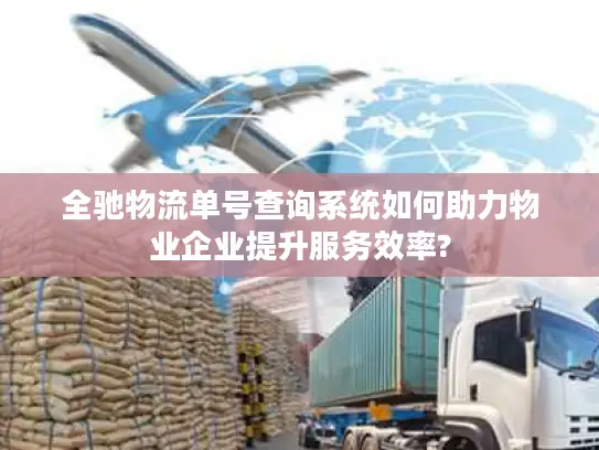 全驰物流单号查询系统如何助力物业企业提升服务效率?