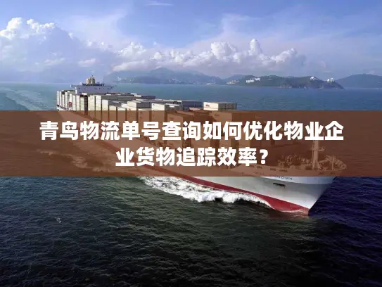 青鸟物流单号查询如何优化物业企业货物追踪效率？