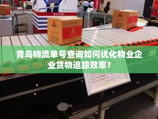 青鸟物流单号查询如何优化物业企业货物追踪效率？