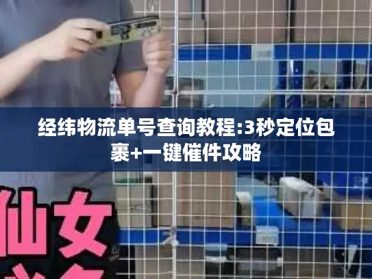 经纬物流单号查询教程:3秒定位包裹+一键催件攻略