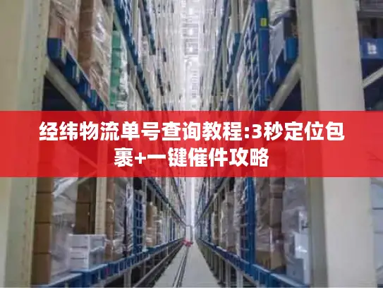 经纬物流单号查询教程:3秒定位包裹+一键催件攻略