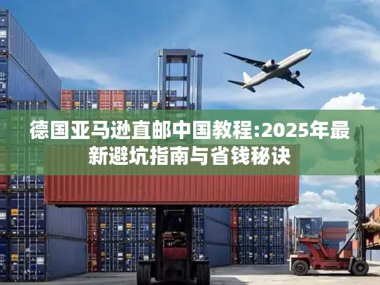 德国亚马逊直邮中国教程:2025年最新避坑指南与省钱秘诀