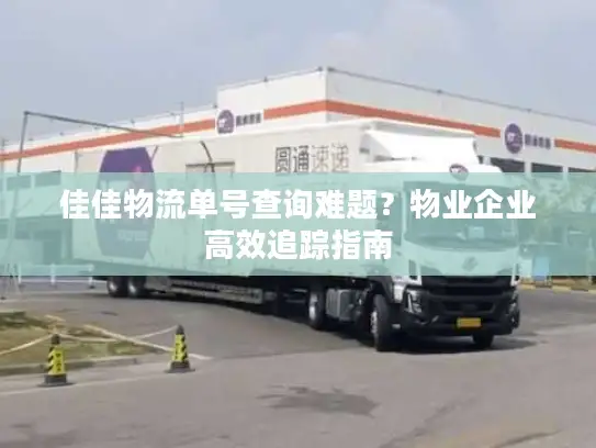 佳佳物流单号查询难题？物业企业高效追踪指南