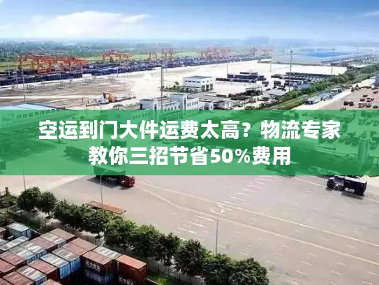 空运到门大件运费太高？物流专家教你三招节省50%费用
