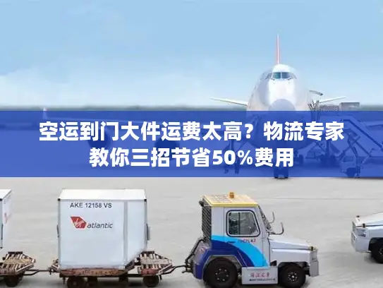空运到门大件运费太高？物流专家教你三招节省50%费用