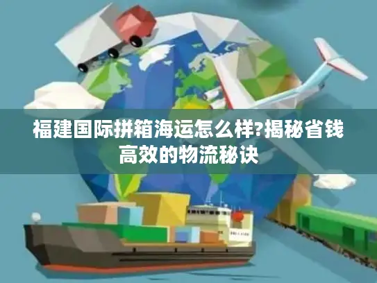 福建国际拼箱海运怎么样?揭秘省钱高效的物流秘诀