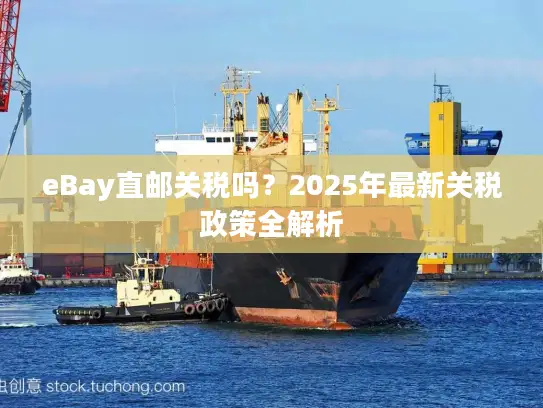 eBay直邮关税吗？2025年最新关税政策全解析