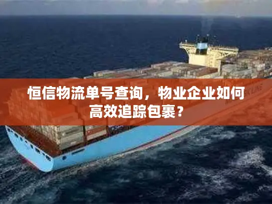 恒信物流单号查询，物业企业如何高效追踪包裹？