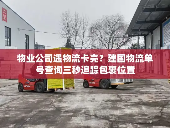 物业公司遇物流卡壳？建国物流单号查询三秒追踪包裹位置