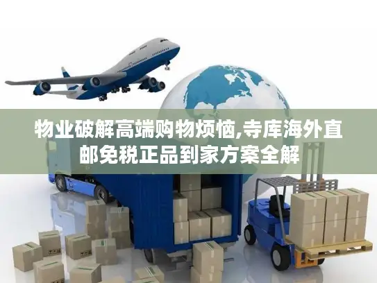 物业破解高端购物烦恼,寺库海外直邮免税正品到家方案全解