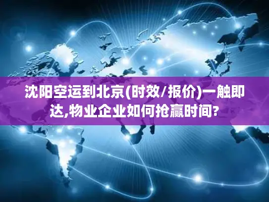 沈阳空运到北京(时效/报价)一触即达,物业企业如何抢赢时间?
