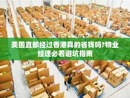 美国直邮经过香港真的省钱吗?物业经理必看避坑指南