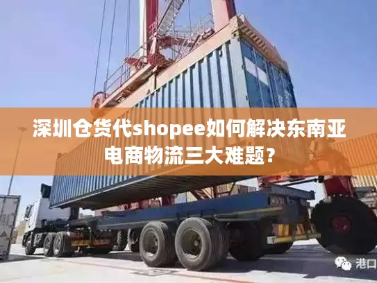 深圳仓货代shopee如何解决东南亚电商物流三大难题？