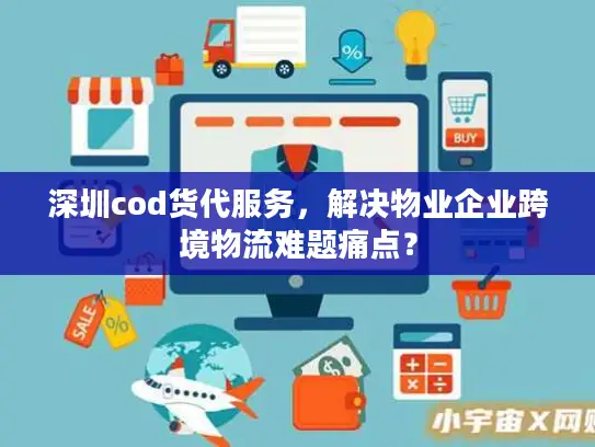 深圳cod货代服务，解决物业企业跨境物流难题痛点？