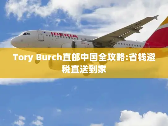 Tory Burch直邮中国全攻略:省钱避税直送到家