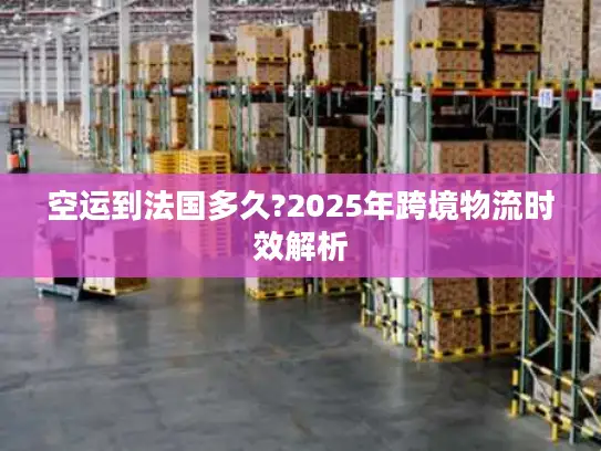 空运到法国多久?2025年跨境物流时效解析