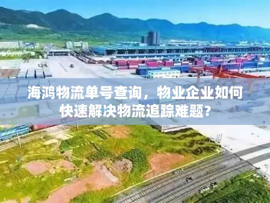海鸿物流单号查询，物业企业如何快速解决物流追踪难题？