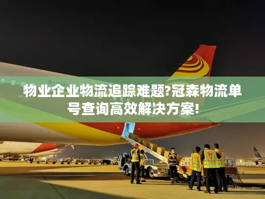 物业企业物流追踪难题?冠森物流单号查询高效解决方案!