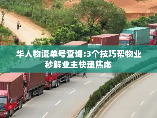 华人物流单号查询:3个技巧帮物业秒解业主快递焦虑