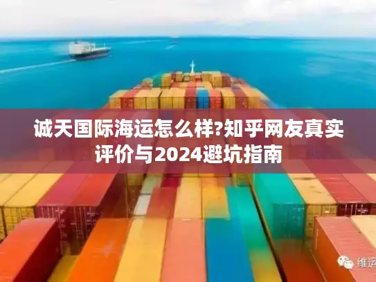诚天国际海运怎么样?知乎网友真实评价与2024避坑指南