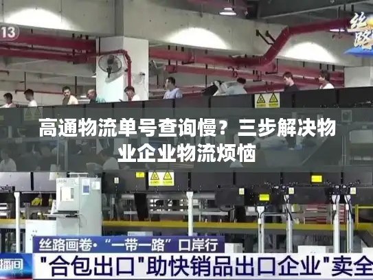 高通物流单号查询慢？三步解决物业企业物流烦恼