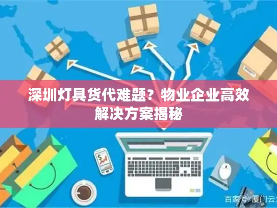 深圳灯具货代难题？物业企业高效解决方案揭秘
