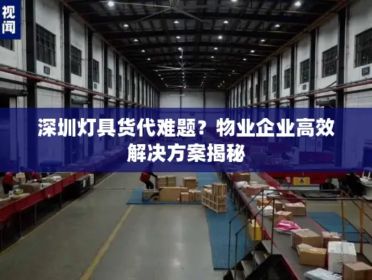 深圳灯具货代难题？物业企业高效解决方案揭秘