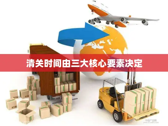 清关时间由三大核心要素决定