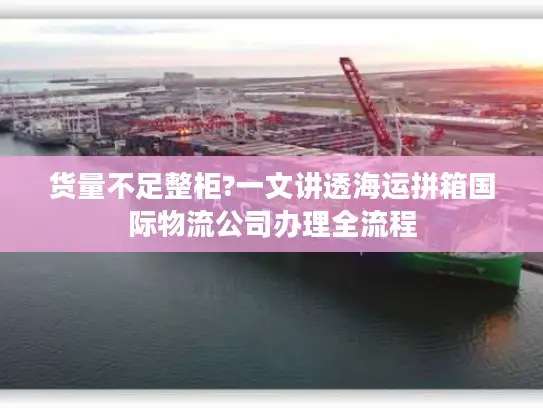 货量不足整柜?一文讲透海运拼箱国际物流公司办理全流程