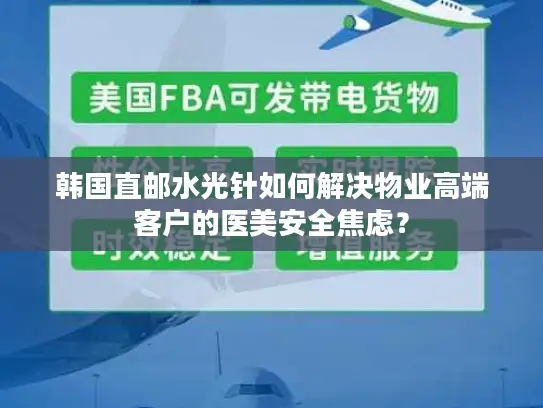 韩国直邮水光针如何解决物业高端客户的医美安全焦虑？