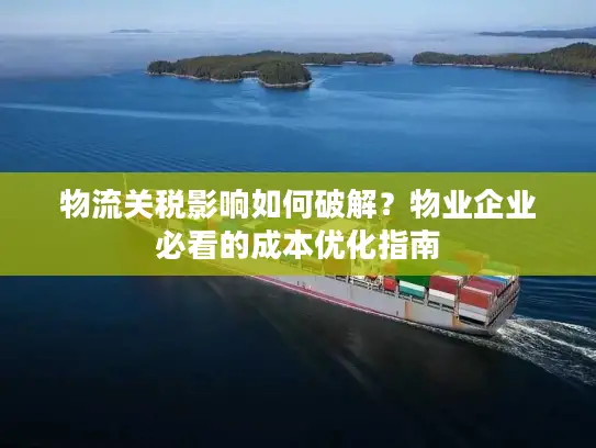 物流关税影响如何破解？物业企业必看的成本优化指南