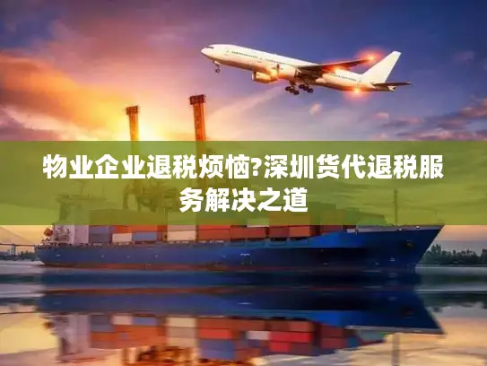 物业企业退税烦恼?深圳货代退税服务解决之道