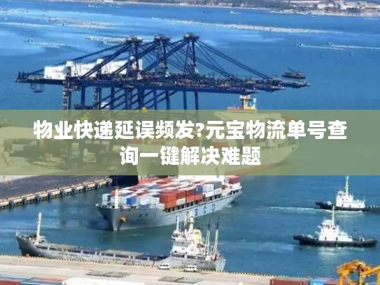 物业快递延误频发?元宝物流单号查询一键解决难题