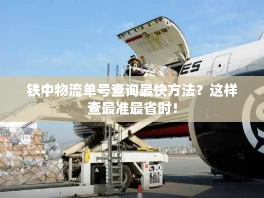 铁中物流单号查询最快方法？这样查最准最省时！