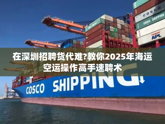 在深圳招聘货代难?教你2025年海运空运操作高手速聘术