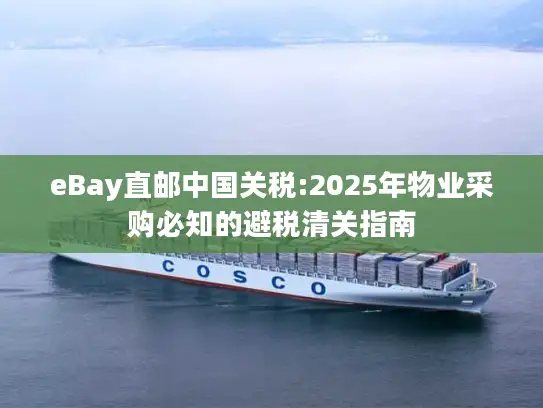 eBay直邮中国关税:2025年物业采购必知的避税清关指南