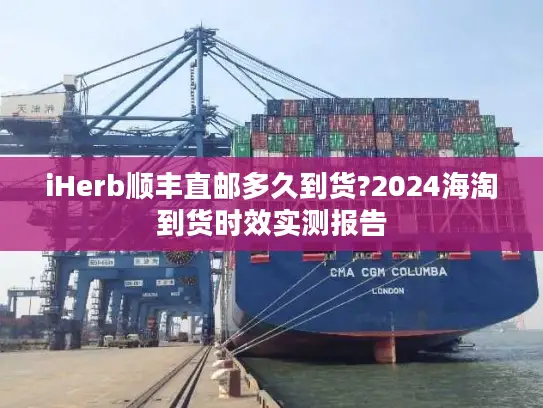 iHerb顺丰直邮多久到货?2024海淘到货时效实测报告