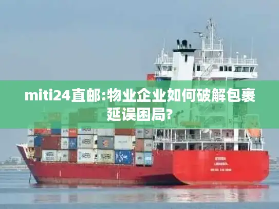 miti24直邮:物业企业如何破解包裹延误困局?