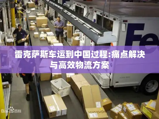 雷克萨斯车运到中国过程:痛点解决与高效物流方案