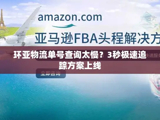 环亚物流单号查询太慢？3秒极速追踪方案上线