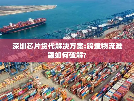 深圳芯片货代解决方案:跨境物流难题如何破解?