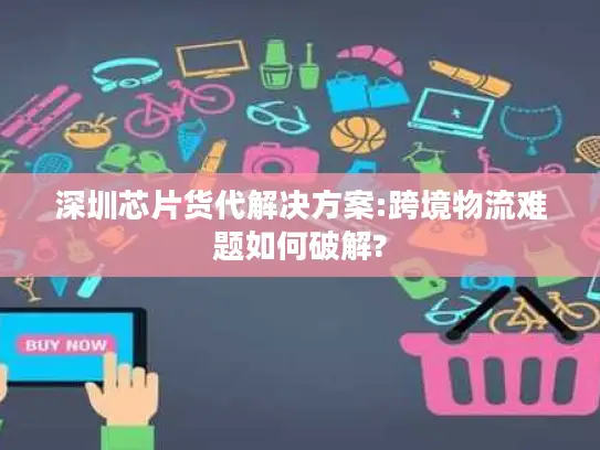 深圳芯片货代解决方案:跨境物流难题如何破解?