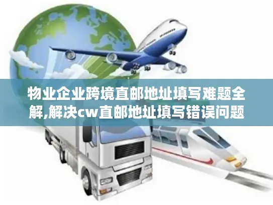 物业企业跨境直邮地址填写难题全解,解决cw直邮地址填写错误问题