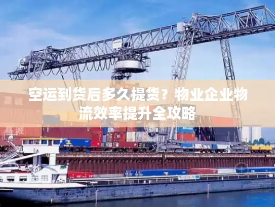 空运到货后多久提货？物业企业物流效率提升全攻略