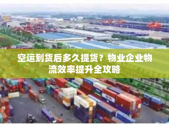 空运到货后多久提货？物业企业物流效率提升全攻略