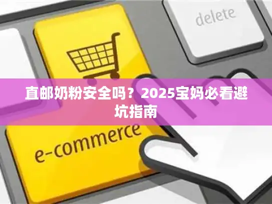 直邮奶粉安全吗？2025宝妈必看避坑指南