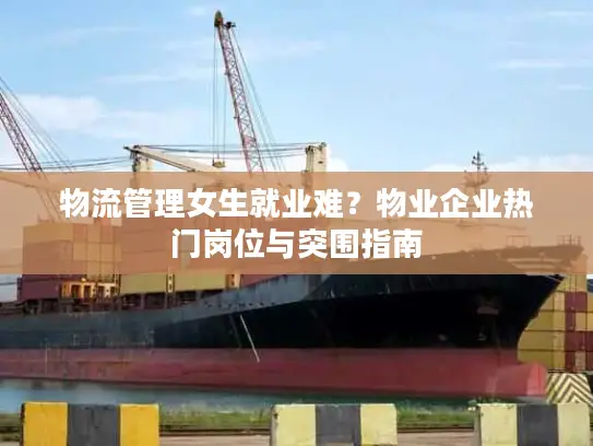 物流管理女生就业难？物业企业热门岗位与突围指南